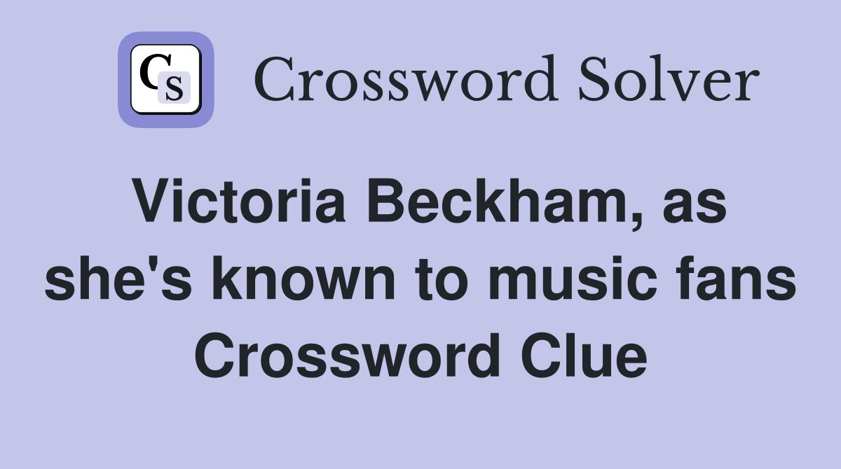 Victoria Beckham, as she's known to music fans Crossword Clue Answers